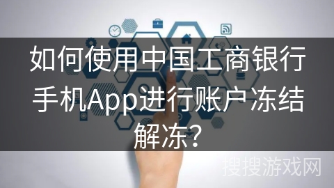 如何使用中国工商银行手机App进行账户冻结解冻？