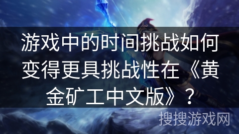 游戏中的时间挑战如何变得更具挑战性在《黄金矿工中文版》？