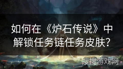 如何在《炉石传说》中解锁任务链任务皮肤？