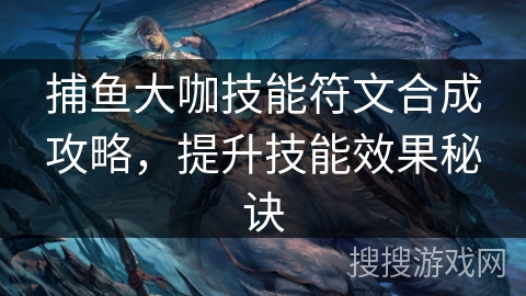 捕鱼大咖技能符文合成攻略，提升技能效果秘诀