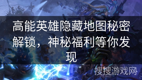 高能英雄隐藏地图秘密解锁，神秘福利等你发现