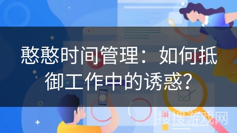 憨憨时间管理：如何抵御工作中的诱惑？