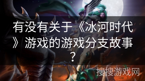 有没有关于《冰河时代》游戏的游戏分支故事？