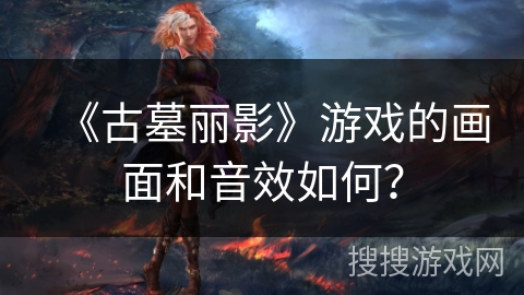 《古墓丽影》游戏的画面和音效如何？