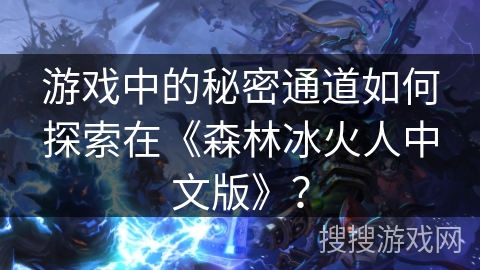 游戏中的秘密通道如何探索在《森林冰火人中文版》？