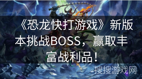《恐龙快打游戏》新版本挑战BOSS，赢取丰富战利品！