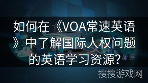 如何在《VOA常速英语》中了解国际人权问题的英语学习资源？