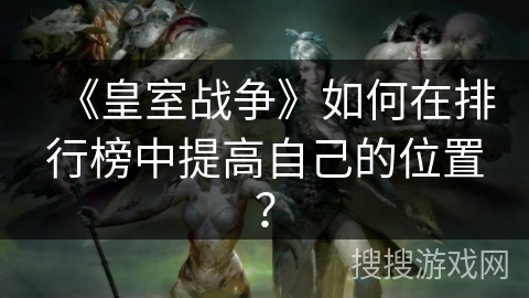 《皇室战争》如何在排行榜中提高自己的位置？