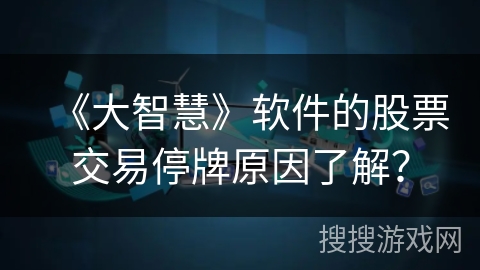 《大智慧》软件的股票交易停牌原因了解？