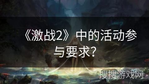 《激战2》中的活动参与要求？