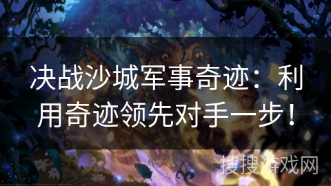 决战沙城军事奇迹：利用奇迹领先对手一步！