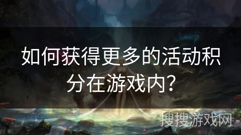 如何获得更多的活动积分在游戏内？