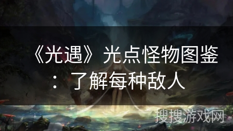 《光遇》光点怪物图鉴：了解每种敌人