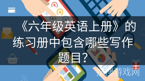 《六年级英语上册》的练习册中包含哪些写作题目？