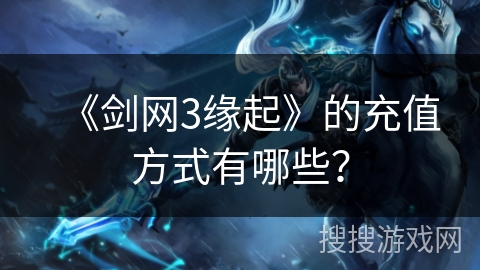 《剑网3缘起》的充值方式有哪些？