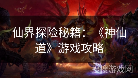 仙界探险秘籍：《神仙道》游戏攻略