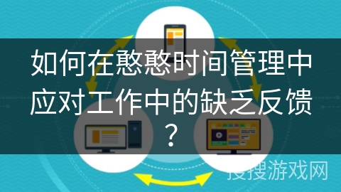 如何在憨憨时间管理中应对工作中的缺乏反馈？