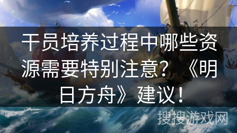 干员培养过程中哪些资源需要特别注意？《明日方舟》建议！
