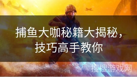 捕鱼大咖秘籍大揭秘,技巧高手教你 捕鱼大咖秘籍大揭秘,技巧高手教你