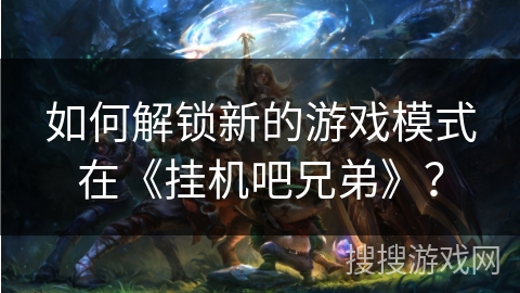 如何解锁新的游戏模式在《挂机吧兄弟》？