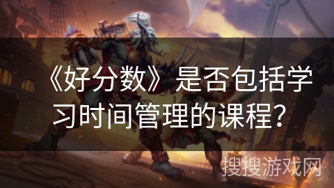 《好分数》是否包括学习时间管理的课程？