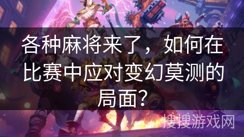 各种麻将来了，如何在比赛中应对变幻莫测的局面？