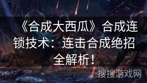 《合成大西瓜》合成连锁技术：连击合成绝招全解析！