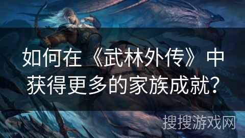 如何在《武林外传》中获得更多的家族成就？
