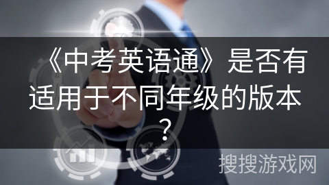 《中考英语通》是否有适用于不同年级的版本? 《中考英语通》是否有适用于不同年级的版本?