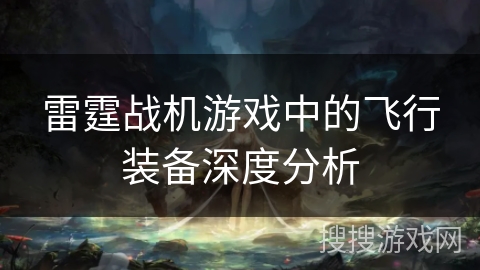 雷霆战机游戏中的飞行装备深度分析