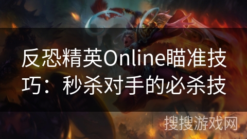 反恐精英Online瞄准技巧：秒杀对手的必杀技