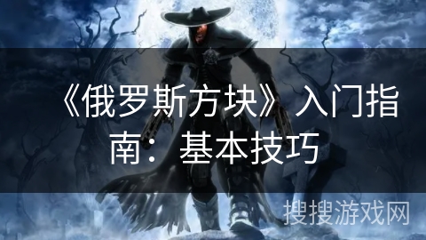 《俄罗斯方块》入门指南：基本技巧