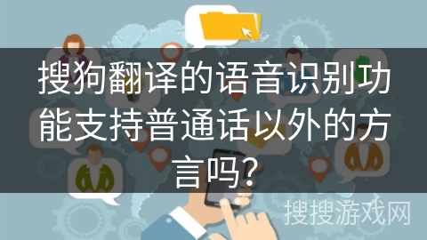 搜狗翻译的语音识别功能支持普通话以外的方言吗？