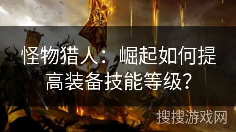 怪物猎人：崛起如何提高装备技能等级？