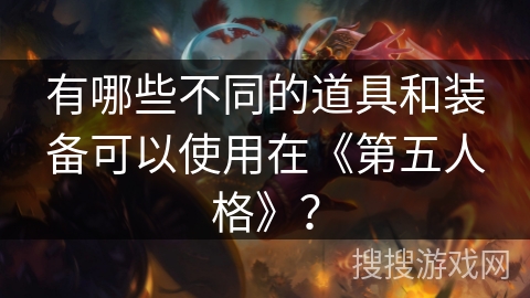 有哪些不同的道具和装备可以使用在《第五人格》？