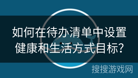 如何在待办清单中设置健康和生活方式目标? 如何在待办清单中设置健康和生活方式目标?