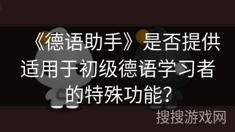 《德语助手》是否提供适用于初级德语学习者的特殊功能？
