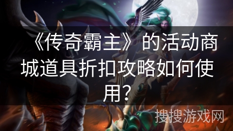 《传奇霸主》的活动商城道具折扣攻略如何使用？