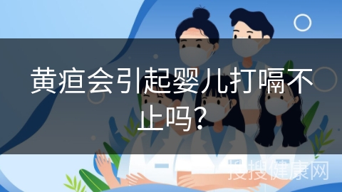 黄疸会引起婴儿打嗝不止吗？