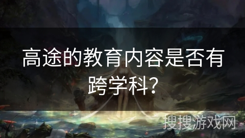 高途的教育内容是否有跨学科？
