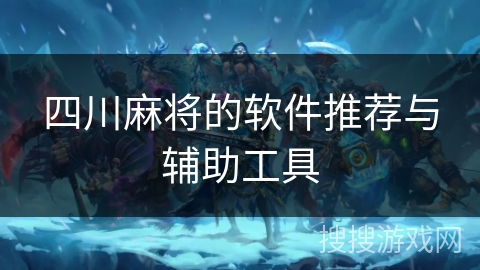 四川麻将的软件推荐与辅助工具 四川麻将的软件推荐与辅助工具