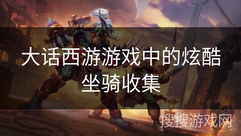 大话西游游戏中的炫酷坐骑收集