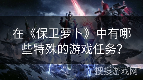 在《保卫萝卜》中有哪些特殊的游戏任务？