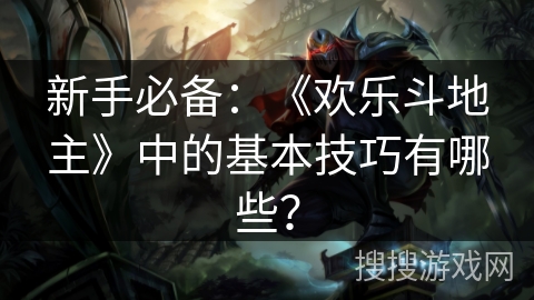 新手必备：《欢乐斗地主》中的基本技巧有哪些？