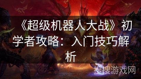《超级机器人大战》初学者攻略：入门技巧解析