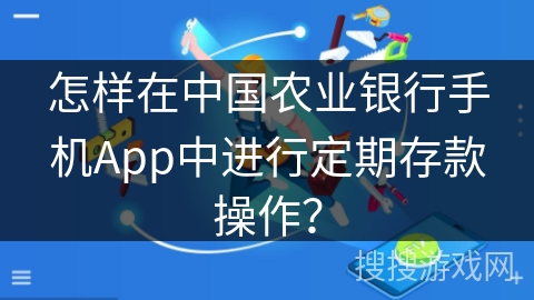 怎样在中国农业银行手机App中进行定期存款操作？