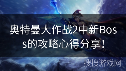 奥特曼大作战2中新Boss的攻略心得分享！