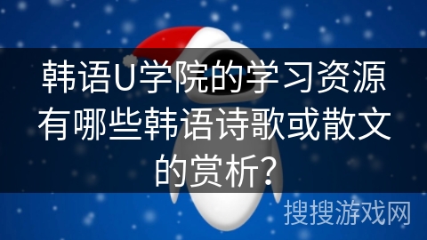 韩语U学院的学习资源有哪些韩语诗歌或散文的赏析？