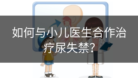 如何与小儿医生合作治疗尿失禁？