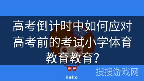 高考倒计时中如何应对高考前的考试小学体育教育教育? 高考倒计时中如何应对高考前的考试小学体育教育教育?